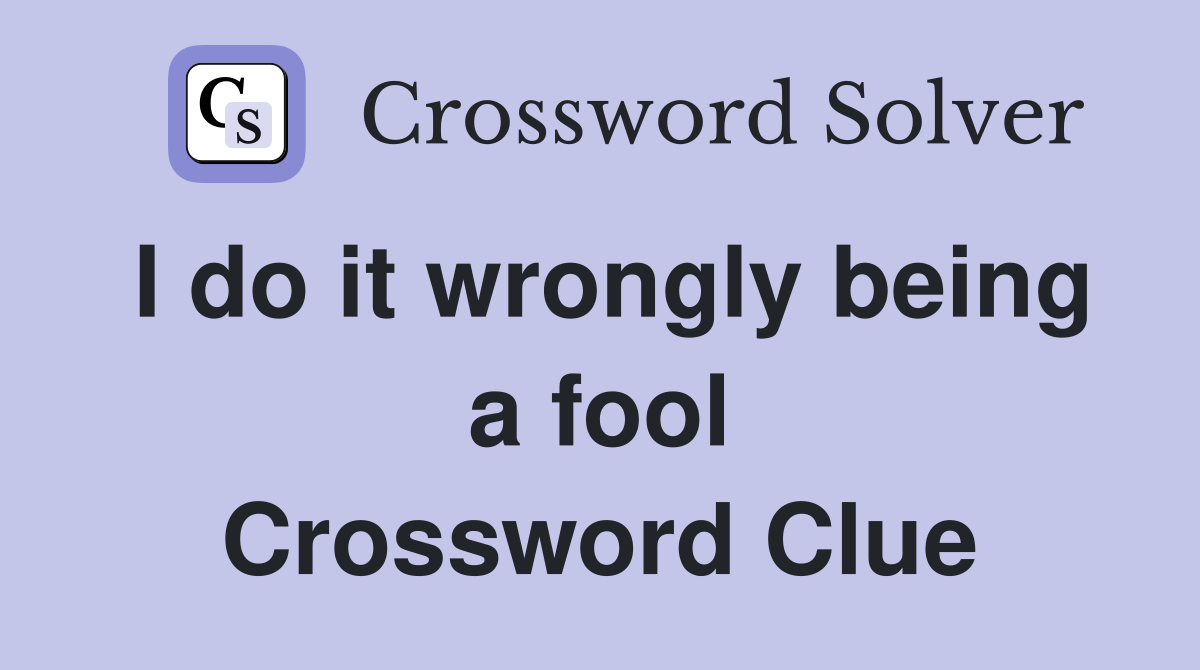 I do it wrongly being a fool Crossword Clue Answers Crossword Solver